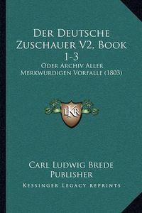 Cover image for Der Deutsche Zuschauer V2, Book 1-3: Oder Archiv Aller Merkwurdigen Vorfalle (1803)