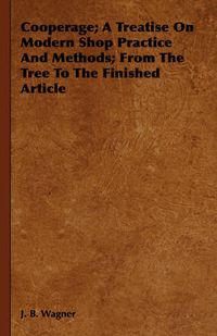 Cover image for Cooperage; A Treatise on Modern Shop Practice and Methods; From the Tree to the Finished Article