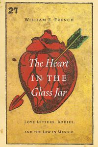 Cover image for The Heart in the Glass Jar: Love Letters, Bodies, and the Law in Mexico