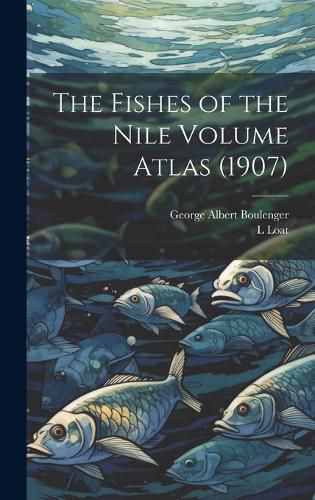 Cover image for The Fishes of the Nile Volume Atlas (1907)