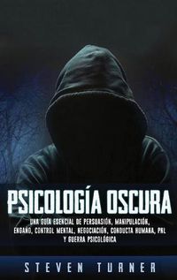 Cover image for Psicologia oscura: Una guia esencial de persuasion, manipulacion, engano, control mental, negociacion, conducta humana, PNL y guerra psicologica