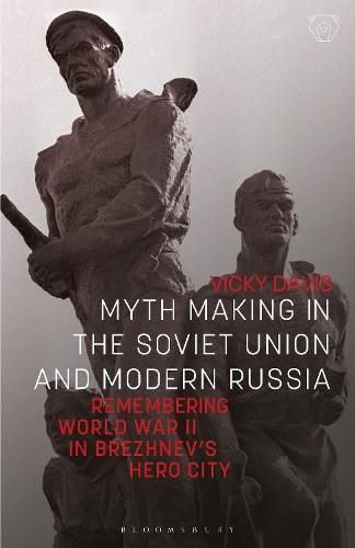 Cover image for Myth Making in the Soviet Union and Modern Russia: Remembering World War II in Brezhnev's Hero City