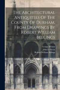 Cover image for The Architectural Antiquities Of The County Of Durham, From Drawings By Robert William Bellings