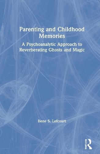 Cover image for Parenting and Childhood Memories: A Psychoanalytic Approach to Reverberating Ghosts and Magic