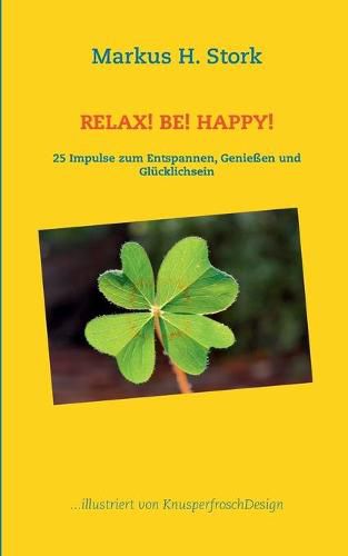 Cover image for Relax! Be! Happy!: 25 Impulse zum Entspannen, Geniessen und Glucklichsein
