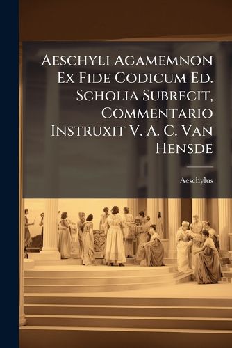 Cover image for Aeschyli Agamemnon Ex Fide Codicum Ed. Scholia Subrecit, Commentario Instruxit V. A. C. Van Hensde