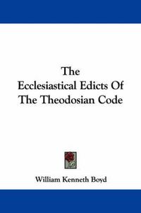 Cover image for The Ecclesiastical Edicts Of The Theodosian Code