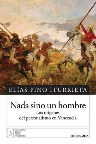 Nada sino un hombre: Los origenes del personalismo en Venezuela