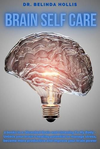 Cover image for Brain Self Care: 2 books in one: Stranded Brain and Listening To My Body - Unlock Your Brain's Healing Potential To Manage stress, Become More Productive And Improve Your Brain Power
