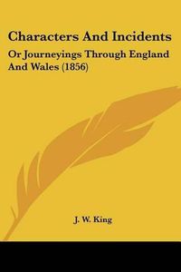 Cover image for Characters and Incidents: Or Journeyings Through England and Wales (1856)