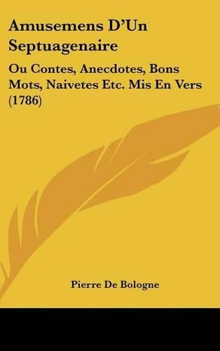 Cover image for Amusemens D'Un Septuagenaire: Ou Contes, Anecdotes, Bons Mots, Naivetes Etc. MIS En Vers (1786)