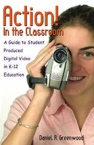 Cover image for Action! In the Classroom: A Guide to Student Produced Digital Video in K-12 Education