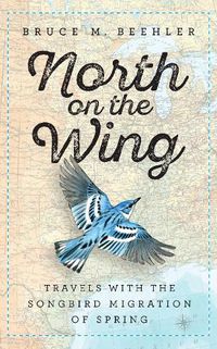 Cover image for North on the Wing: Travels with the Songbird Migration of Spring
