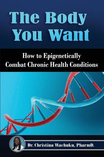 Cover image for The Body You Want: How to Epigenetically Combat Chronic Health Conditions