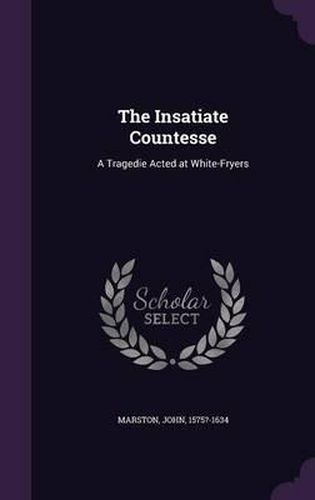 Cover image for The Insatiate Countesse: A Tragedie Acted at White-Fryers