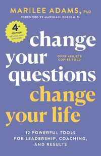Cover image for Change Your Questions, Change Your Life, 4th Edition: 12 Powerful Tools for Leadership, Coaching, and Choice