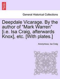 Cover image for Deepdale Vicarage. by the Author of Mark Warren [i.E. ISA Craig, Afterwards Knox], Etc. [with Plates.]