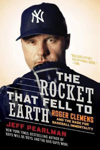 Cover image for The Rocket That Fell to Earth: Roger Clemens and the Rage for Baseball Immortality