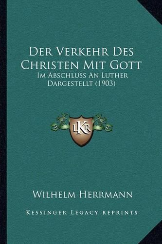 Cover image for Der Verkehr Des Christen Mit Gott: Im Abschluss an Luther Dargestellt (1903)