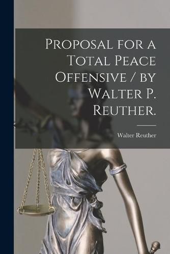 Cover image for Proposal for a Total Peace Offensive / by Walter P. Reuther.