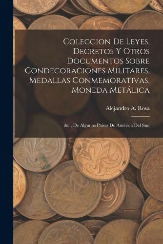 Cover image for Coleccion De Leyes, Decretos Y Otros Documentos Sobre Condecoraciones Militares, Medallas Conmemorativas, Moneda Metalica
