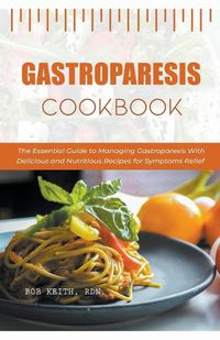 Cover image for Gastroparesis Cookbook: The Essential Guide to Managing Gastroparesis With Delicious and Nutritious Recipes for Symptoms Relief