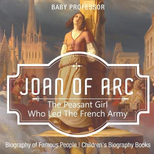 Cover image for Joan of Arc: The Peasant Girl Who Led The French Army - Biography of Famous People Children's Biography Books