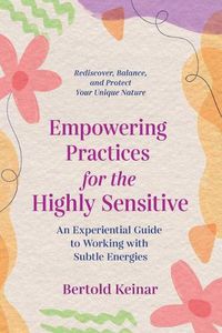 Cover image for Empowering Practices for the Highly Sensitive: An Experiential Guide to Working with Subtle Energies