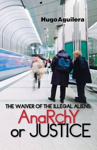 Cover image for The Waiver of the Illegal Aliens: Anarchy or Justice