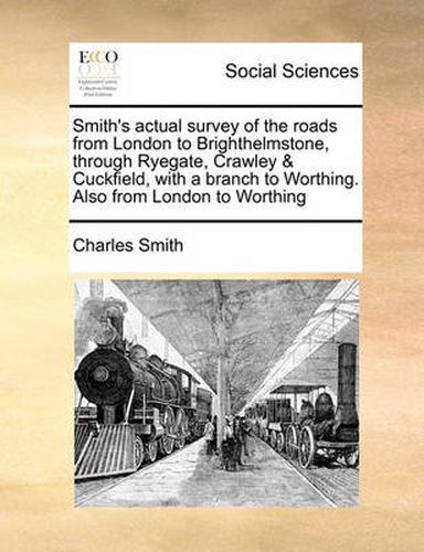 Cover image for Smith's Actual Survey of the Roads from London to Brighthelmstone, Through Ryegate, Crawley & Cuckfield, with a Branch to Worthing. Also from London to Worthing