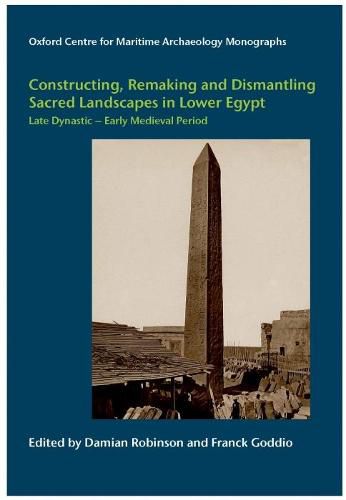 Cover image for Constructing, Remaking and Dismantling Sacred Landscapes in Lower Egypt from the Late Dynastic to the Early Medieval Period