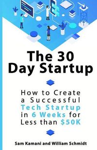 Cover image for The 30 Day Startup: How to Create a Successful Tech Startup in 6 Weeks for Less than $50K