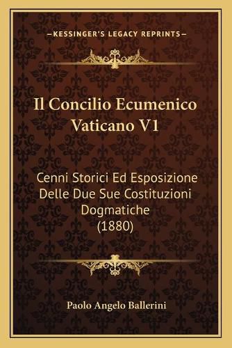 Cover image for Il Concilio Ecumenico Vaticano V1: Cenni Storici Ed Esposizione Delle Due Sue Costituzioni Dogmatiche (1880)