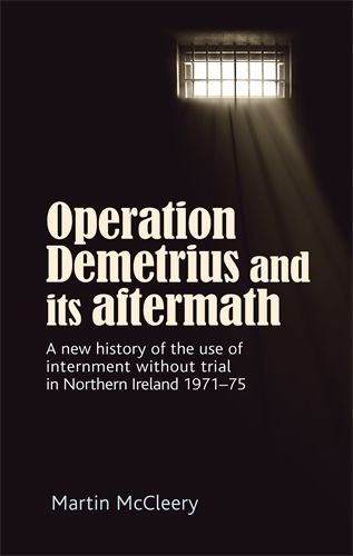 Cover image for Operation Demetrius and its Aftermath: A New History of the Use of Internment without Trial in Northern Ireland 1971-75