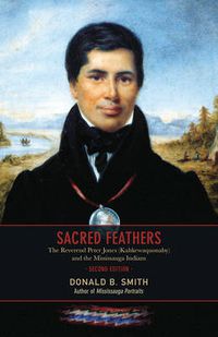 Cover image for Sacred Feathers: The Reverend Peter Jones (Kahkewaquonaby) and the Mississauga Indians