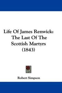 Cover image for Life Of James Renwick: The Last Of The Scottish Martyrs (1843)