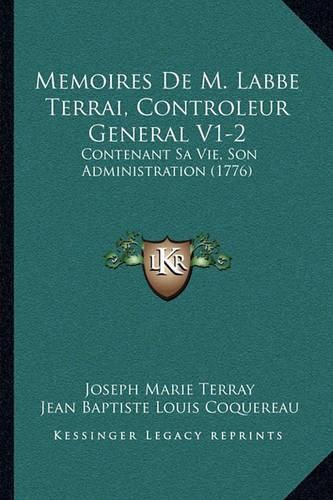 Memoires de M. Labbe Terrai, Controleur General V1-2: Contenant Sa Vie, Son Administration (1776)