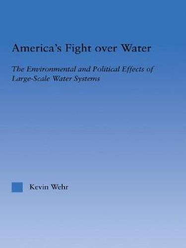 Cover image for America's Fight Over Water: The Environmental and Political Effects of Large-Scale Water Systems