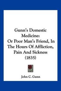 Cover image for Gunn's Domestic Medicine: Or Poor Man's Friend, in the Hours of Affliction, Pain and Sickness (1835)