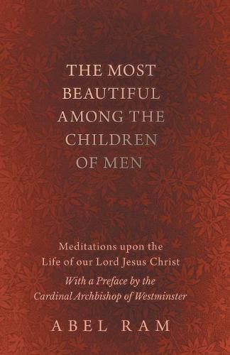 Cover image for The Most Beautiful Among the Children of Men - Meditations upon the Life of our Lord Jesus Christ - With a Preface by the Cardinal Archbishop of Westminster