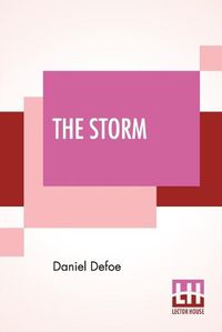Cover image for The Storm: Or, A Collection Of The Most Remarkable Casualties And Disasters Which Happen'D In The Late Dreadful Tempest, Both By Sea And Land.