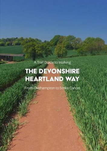 A Trail Guide to Walking the Devonshire Heartland Way: from Okehampton to Stoke Canon