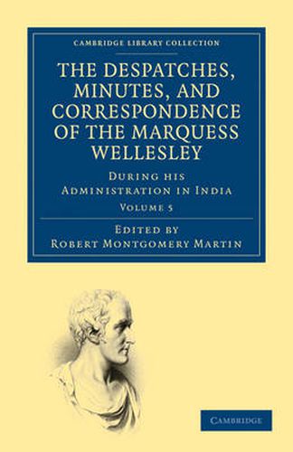 Cover image for The Despatches, Minutes, and Correspondence of the Marquess Wellesley, K. G., during his Administration in India