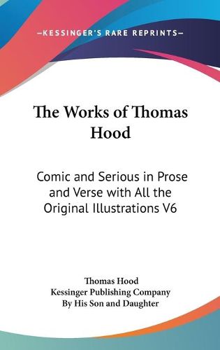 Cover image for The Works of Thomas Hood: Comic and Serious in Prose and Verse With All the Original Illustrations V6