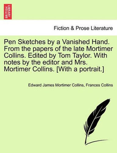 Cover image for Pen Sketches by a Vanished Hand. from the Papers of the Late Mortimer Collins. Edited by Tom Taylor. with Notes by the Editor and Mrs. Mortimer Collins. [with a Portrait.]