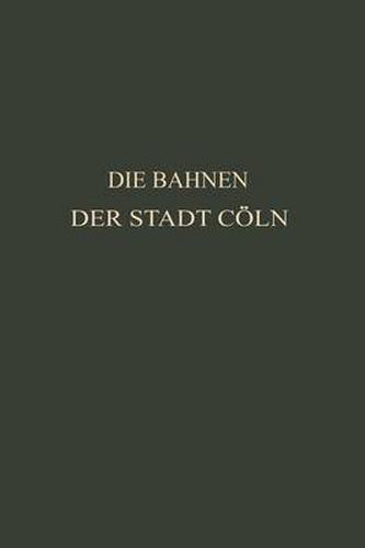 Cover image for Die Bahnen Der Stadt Coeln: Festschrift Zur XIV. Hauptversammlung Des Vereins Deutscher Strassenbahn- Und Kleinbahn-Verwaltungen Im Jahre 1913 Zu Coeln