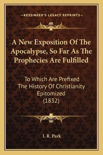 Cover image for A New Exposition Of The Apocalypse, So Far As The Prophecies Are Fulfilled
