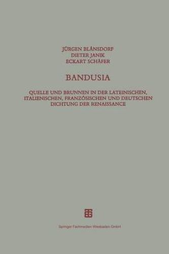 Bandusia: Quelle Und Brunnen in Der Lateinischen, Italienischen, Franzoesischen Und Deutschen Dichtung Der Renaissance