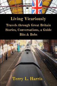 Cover image for Living Vicariously: Traveling Through Great Britain - Stories, Conversations, a Guide, Bits & Bobs