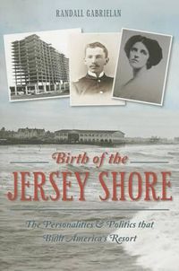 Cover image for Birth of the Jersey Shore: The Personalities & Politics That Built America's Resort